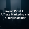 Project Profit X: Affiliate Marketing mit KI für Einsteiger